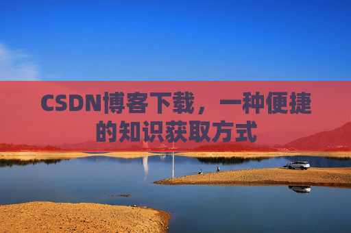 CSDN博客下载，一种便捷的知识获取方式